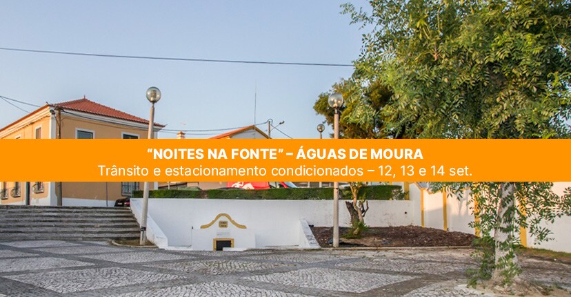 “Noites na Fonte” – Águas de Moura | Trânsito e estacionamento condicionados – 12, 13 e 14 set.