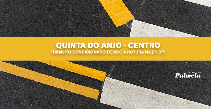 Trânsito condicionado devido a rotura na EN 379 - centro da Quinta do Anjo